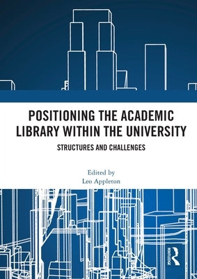 Positioning the Academic Library within the University: Structures and Challenges by Appleton, Leo