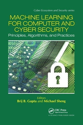 Machine Learning for Computer and Cyber Security: Principle, Algorithms, and Practices by Gupta, Brij B.