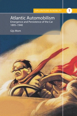 Atlantic Automobilism: Emergence and Persistence of the Car, 1895-1940 by Mom, Gijs