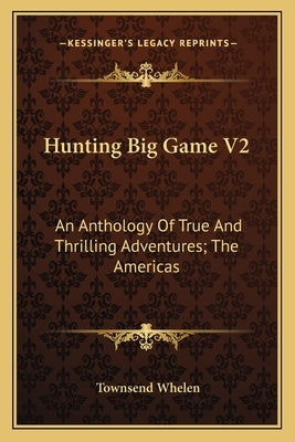 Hunting Big Game V2: An Anthology of True and Thrilling Adventures; The Americas by Whelen, Townsend