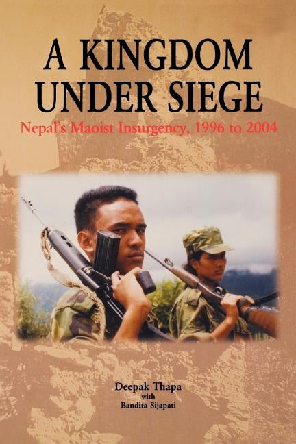 A Kingdom Under Siege: Nepal's Maoist Insurgency, 1996 to 2004 by Thapa, Deepak