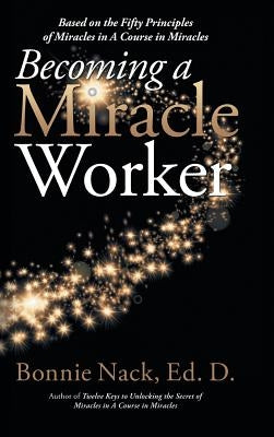 Becoming a Miracle Worker: Based on the Fifty Principles of Miracles in a Course in Miracles by Nack Edd, Bonnie