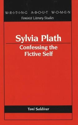 Sylvia Plath: Confessing the Fictive Self by Saldivar, Toni