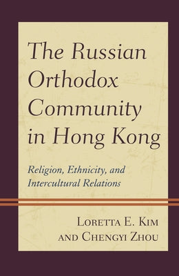 The Russian Orthodox Community in Hong Kong: Religion, Ethnicity, and Intercultural Relations by Kim, Loretta E.