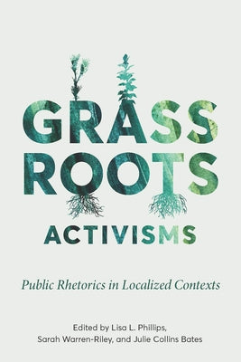 Grassroots Activisms: Public Rhetorics in Localized Contexts by Phillips, Lisa L.