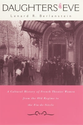Daughters of Eve: A Cultural History of French Theater Women from the Old Regime to the Fin de Siècle by Berlanstein, Lenard R.
