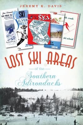 Lost Ski Areas of the Southern Adirondacks by Davis, Jeremy K.
