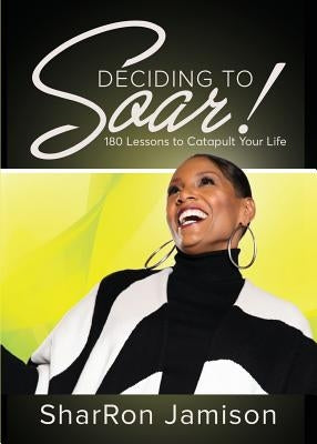Deciding to Soar!: 180 Lessons to Catapult Your Life by Jamison, Sharron