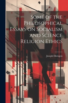 Some of the Philosophical Essays on Socialism and Science Religion Ethics by Dietzgen, Joseph