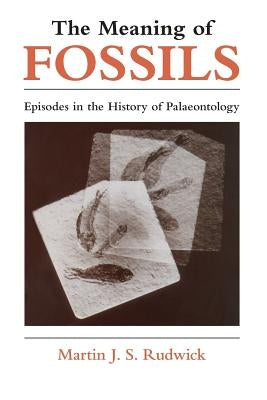 The Meaning of Fossils: Episodes in the History of Palaeontology by Rudwick, Martin J. S.