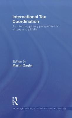 International Tax Coordination: An Interdisciplinary Perspective on Virtues and Pitfalls by Zagler, Martin