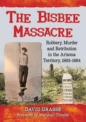 The Bisbee Massacre: Robbery, Murder and Retribution in the Arizona Territory, 1883-1884 by Grassé, David