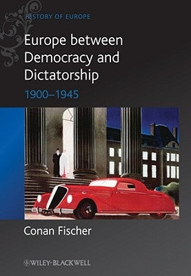 Europe Between Democracy and Dictatorship: 1900 - 1945 by Fischer, Conan
