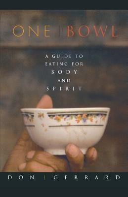 One Bowl: A Guide to Eating for Body and Spirit by Gerrard, Don