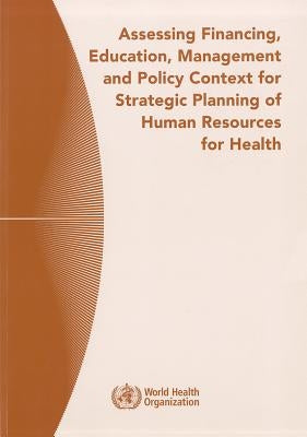 Assessing Financing, Education, Management and Policy Context for Strategic Planning of Human Resources for Health by Bossert, T.