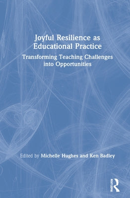 Joyful Resilience as Educational Practice: Transforming Teaching Challenges into Opportunities by Hughes, Michelle C.
