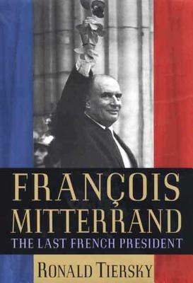 Francois Mitterrand: The Last French President by Tiersky, Ronald