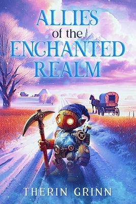 Allies of the Enchanted Realm: A Wholesome Story of a Brave Robot on a Magical Adventure to Protect Home and Heart by Grinn, Therin