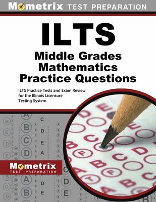 ILTS Middle Grades Mathematics Practice Questions: ILTS Practice Tests and Exam Review for the Illinois Licensure Testing System by Mometrix Test Prep