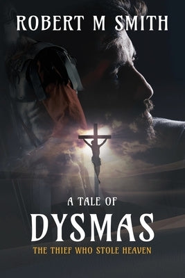 The Thief Who Stole Heaven: A Tale of Dysmas by Smith, Robert