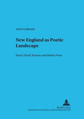 New England as Poetic Landscape: Henry David Thoreau and Robert Frost by Hasler, Jörg