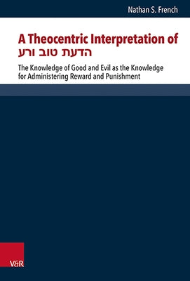 A Theocentric Interpretation of הדעת טוב ורע: The Knowledge of Good and Evil as the Knowle by French, Nathan S.