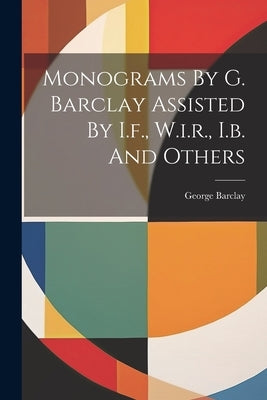 Monograms By G. Barclay Assisted By I.f., W.i.r., I.b. And Others by (Engraver )., George Barclay