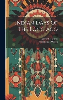 Indian Days Of The Long Ago by Curtis, Edward S.