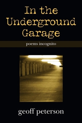 In the Underground Garage: Poems Incognito by Peterson, Geoff