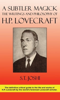 A Subtler Magick: The Writings and Philosophy of H. P. Lovecraft by Joshi, S. T.