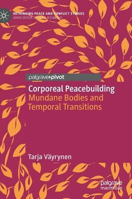 Corporeal Peacebuilding: Mundane Bodies and Temporal Transitions by Väyrynen, Tarja