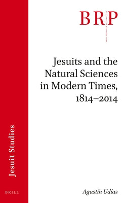 Jesuits and the Natural Sciences in Modern Times, 1814-2014: Brill's Research Perspectives in Jesuit Studies by Udías, Agustín