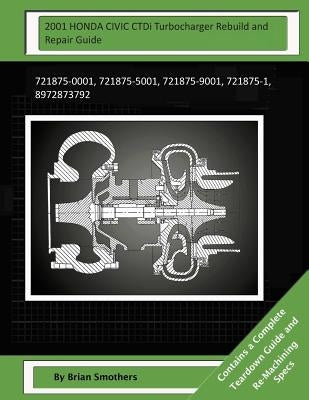 2001 HONDA CIVIC CTDi Turbocharger Rebuild and Repair Guide: 721875-0001, 721875-5001, 721875-9001, 721875-1, 8972873792 by Smothers, Pheadra