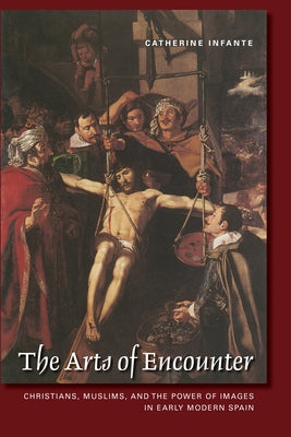 Toronto Iberic: Christians, Muslims, and the Power of Images in Early Modern Spain by Infante, Catherine