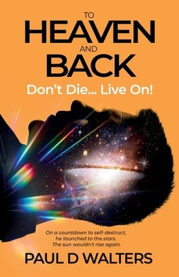 To Heaven And Back - Don't Die... Live On!: A True Story of Coma Survival, Near Death Experience and Living on With Disability by Walters, Paul D.