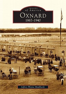 Oxnard: 1867-1940 by Maulhardt, Jeffrey Wayne