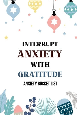 Interrupt Anxiety With Gratitude-Anxiety Bucket List: Bucket List for Anxiety and Mood Trackers With Anxiety Symptom Book, Starting and Ending Every D by Studio, Voloxx