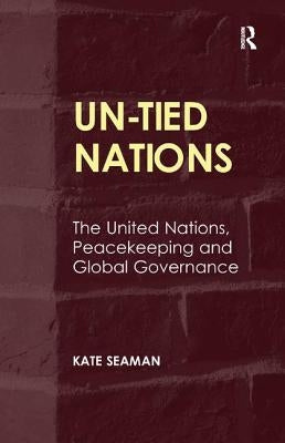 UN-Tied Nations: The United Nations, Peacekeeping and Global Governance by Seaman, Kate