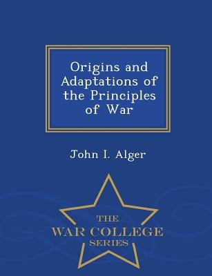 Origins and Adaptations of the Principles of War - War College Series by Alger, John I.