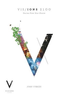 Visions 2100: Stories from Your Future by O'Brien, John