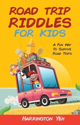 Road Trip Riddles For Kids: A Fun Way To Survive Road Trips by Yeh, Harrington