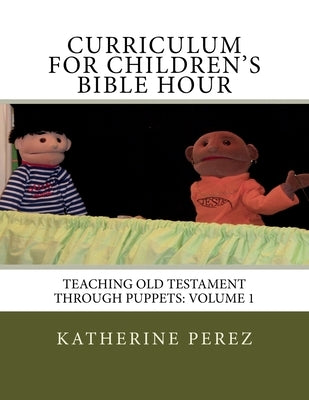 Curriculum for Children's Bible Hour: Teaching Old Testament through puppets: Volume 1 by Perez, Katherine R.