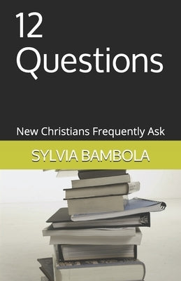 12 Questions: New Christians Frequently Ask by Bambola, Sylvia