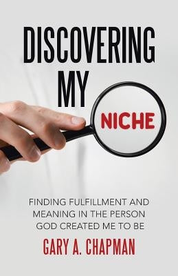 Discovering My Niche: Finding Fulfillment and Meaning in the Person God Created Me to Be by Chapman, Gary a.