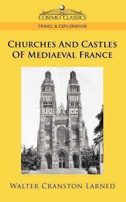 Churches and Castles of Mediaeval France by Larned, Walter Cranston