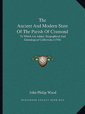 The Ancient And Modern State Of The Parish Of Cramond: To Which Are Added, Biographical And Genealogical Collections (1794) by Wood, John Philip