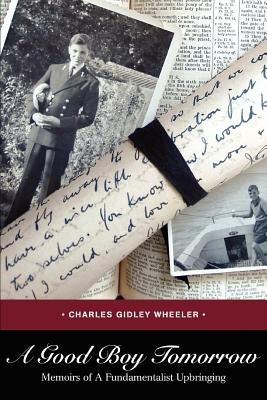 A Good Boy Tomorrow: Memoirs of a Fundamentalist Upbringing by Wheeler, Charles Gidley
