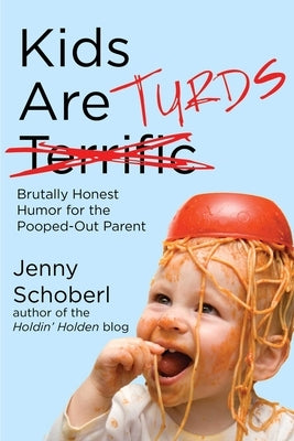 Kids Are Turds: Brutally Honest Humor for the Pooped-Out Parent by Schoberl, Jenny