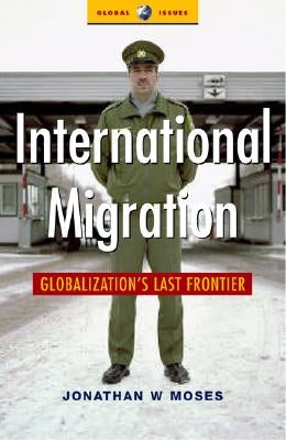 International Migration: Globalization's Last Frontier by Moses, Jonathon
