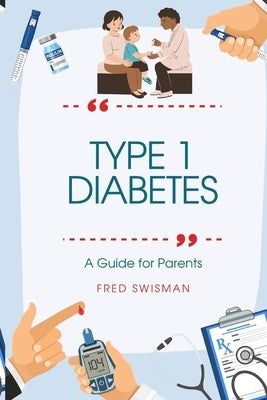 Type 1 Diabetes: A Guide for Parents by Swisman, Fred